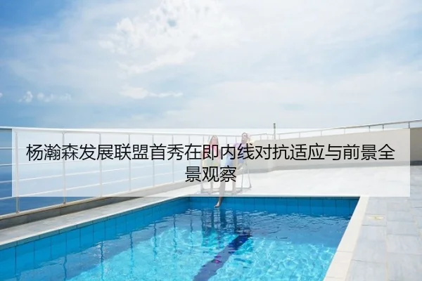 杨瀚森发展联盟首秀在即内线对抗适应与前景全景观察